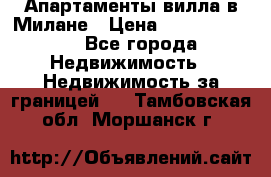 Апартаменты-вилла в Милане › Цена ­ 105 525 000 - Все города Недвижимость » Недвижимость за границей   . Тамбовская обл.,Моршанск г.